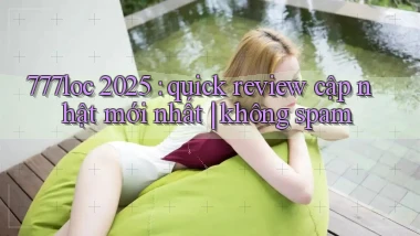 777loc 2025 quick review cập nhật mới nhất không spam