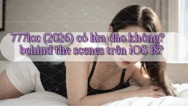 777loc (2026) có lừa đảo không behind the scenes trên iOS 18