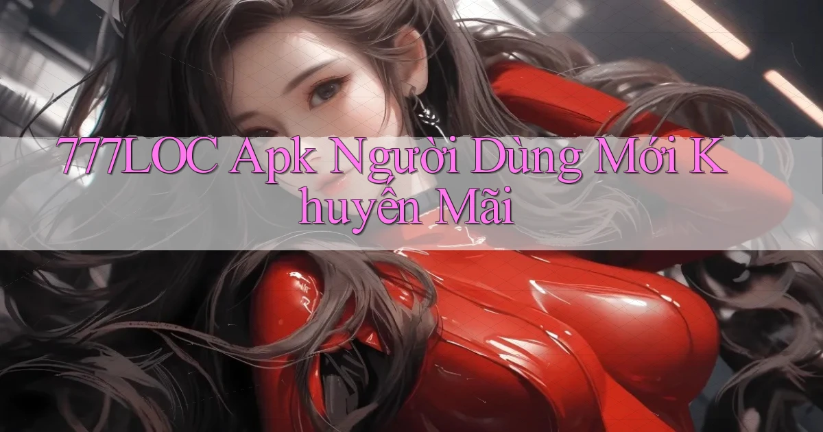 777loc  apk người dùng mới khuyến mãi