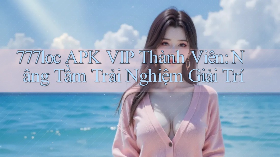 777loc APK VIP Thành Viên: Nâng Tầm Trải Nghiệm Giải Trí 777loc APK VIP Thành Viên: Nâng Tầm Trải Nghiệm Giải Trí