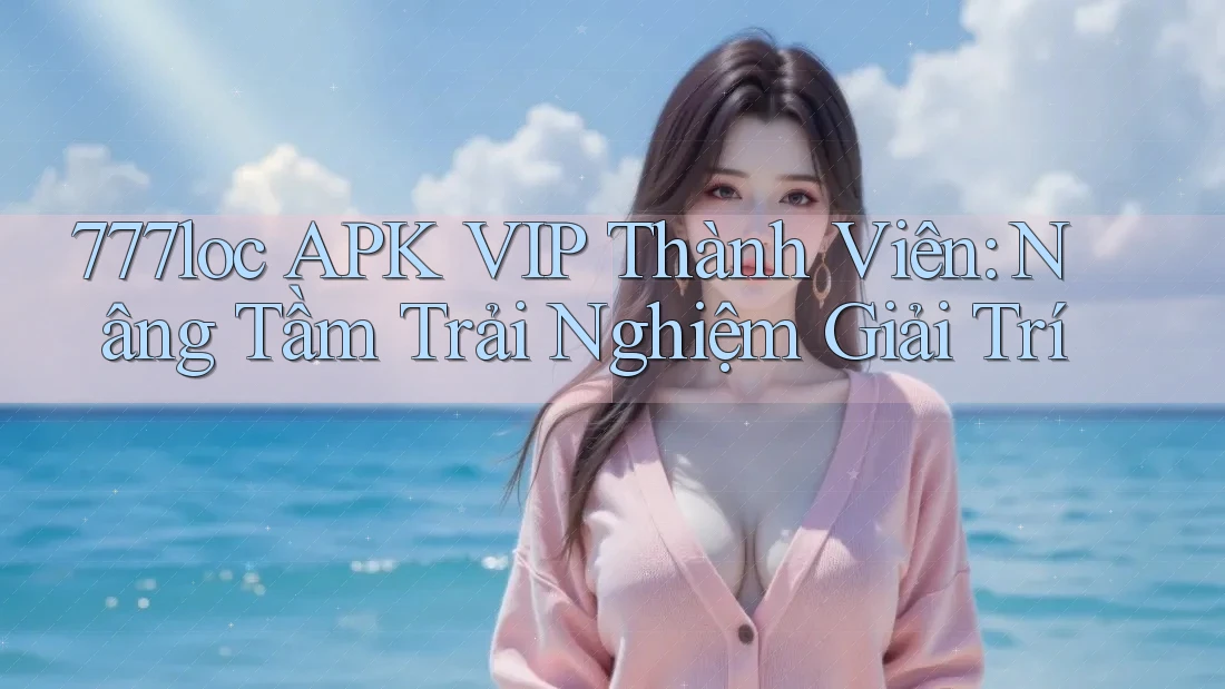 777loc APK VIP Thành Viên: Nâng Tầm Trải Nghiệm Giải Trí 777loc APK VIP Thành Viên: Nâng Tầm Trải Nghiệm Giải Trí