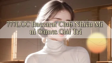 777loc  baccarat club nhiều mini games giải trí
