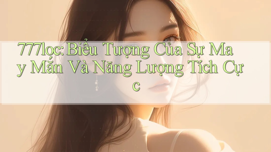 777loc: Biểu Tượng Của Sự May Mắn Và Năng Lượng Tích Cực 777loc: Biểu Tượng Của Sự May Mắn Và Năng Lượng Tích Cực