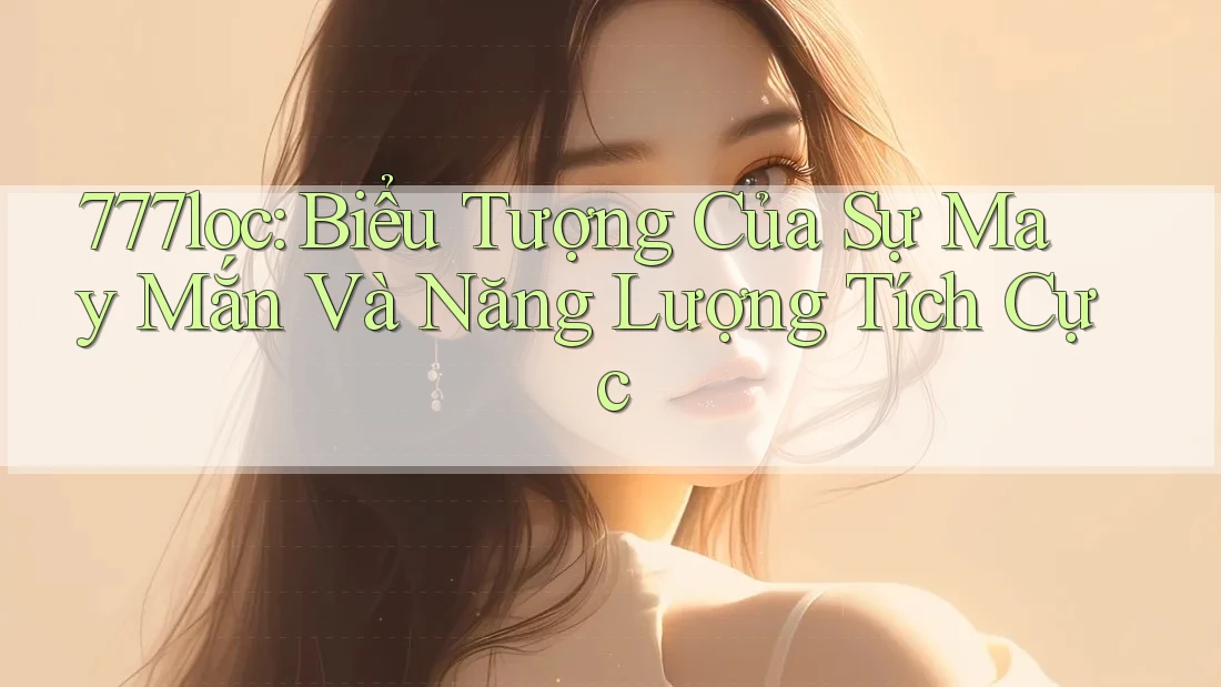 777loc: Biểu Tượng Của Sự May Mắn Và Năng Lượng Tích Cực