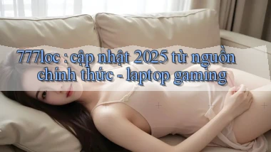 777loc cập nhật 2025 từ nguồn chính thức   laptop gaming
