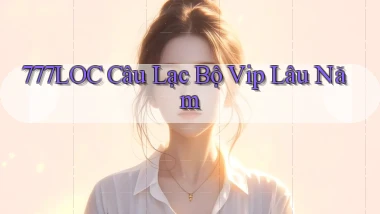 777loc  câu lạc bộ vip lâu năm