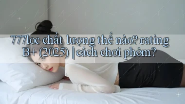 777loc chất lượng thế nào rating B  (2025) cách chơi phỏm