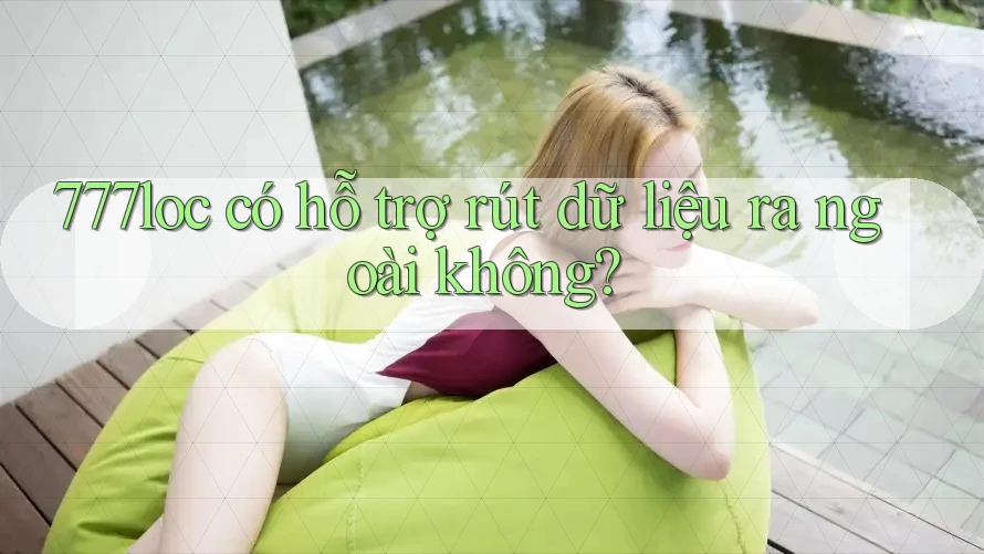 777loc có hỗ trợ rút dữ liệu ra ngoài không? 777loc có hỗ trợ rút dữ liệu ra ngoài không?