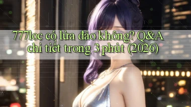 777loc có lừa đảo không Q&A chi tiết trong 3 phút (2026)