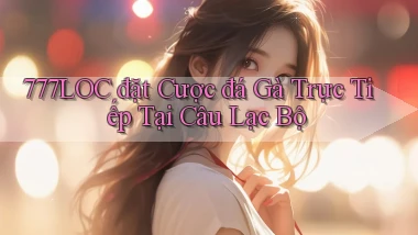 777loc  đặt cược đá gà trực tiếp tại câu lạc bộ