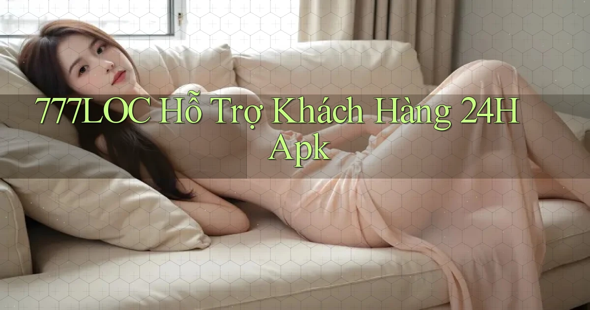 777loc  hỗ trợ khách hàng 24h apk