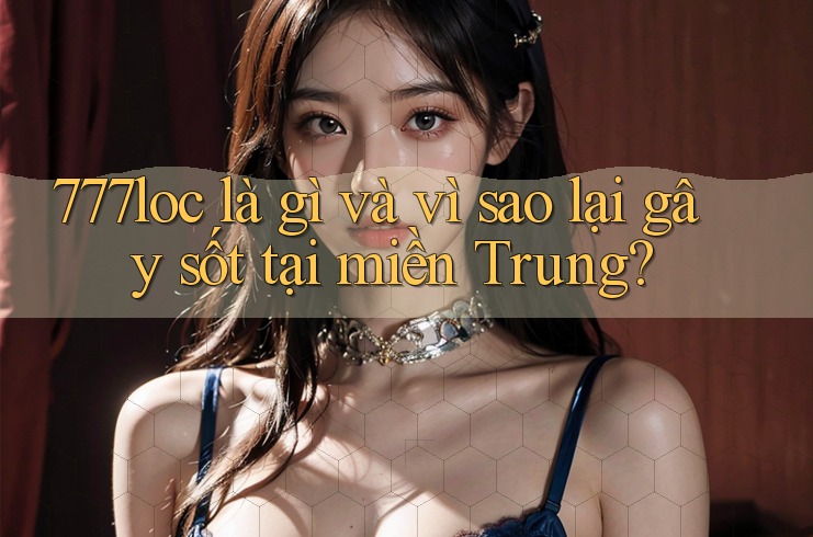 777loc là gì và vì sao lại gây sốt tại miền Trung? 777loc là gì và vì sao lại gây sốt tại miền Trung?
