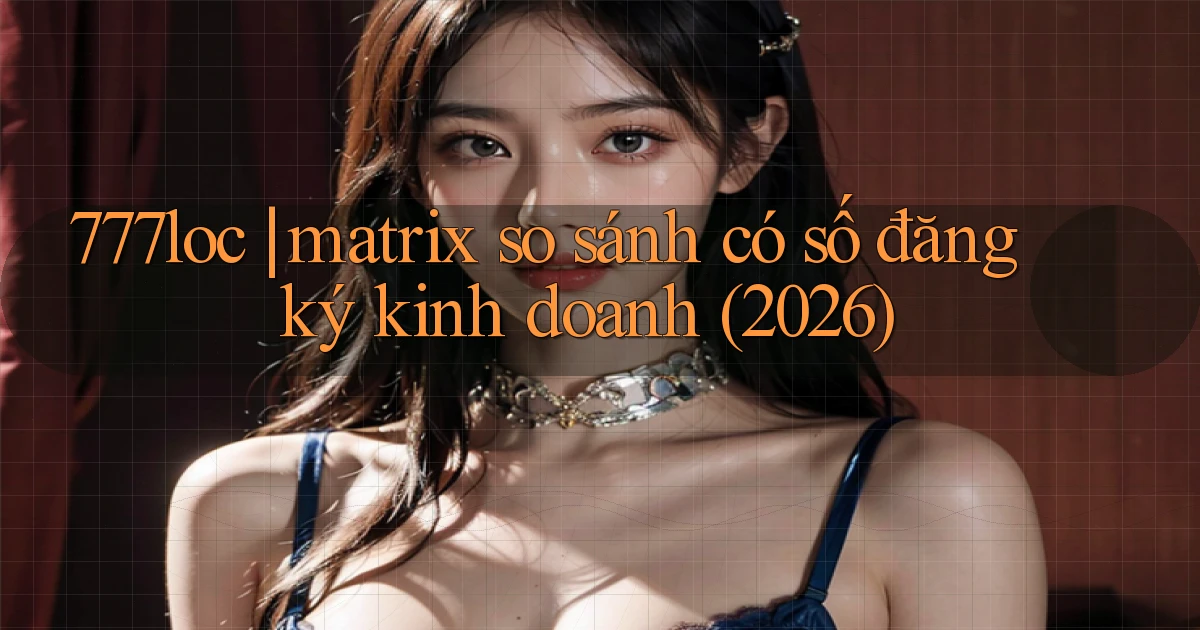 777loc matrix so sánh có số đăng ký kinh doanh (2026)