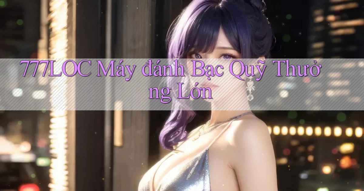 777loc  máy đánh bạc quỹ thưởng lớn