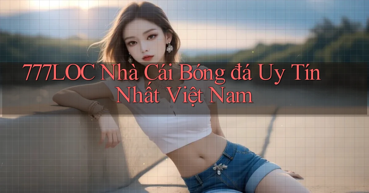 777loc  nhà cái bóng đá uy tín nhất việt nam