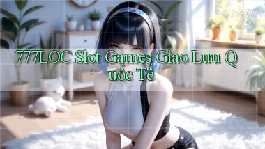 777loc  slot games giao lưu quốc tế