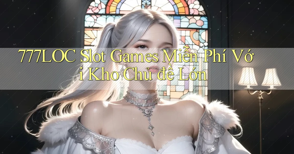 777loc  slot games miễn phí với kho chủ đề lớn