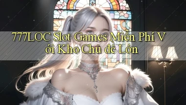 777loc  slot games miễn phí với kho chủ đề lớn
