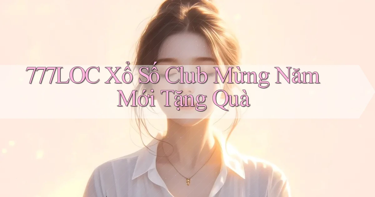 777loc  xổ số club mừng năm mới tặng quà