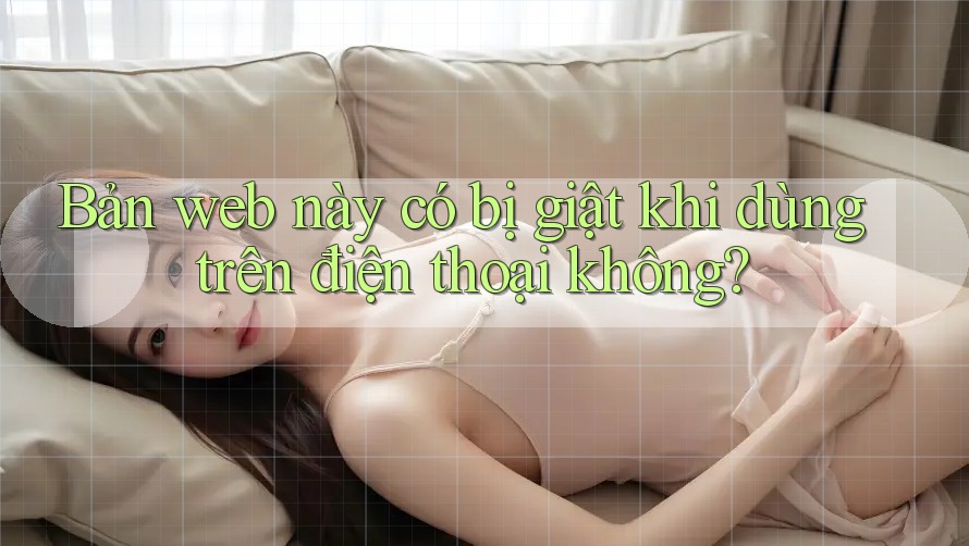 Bản web này có bị giật khi dùng trên điện thoại không?