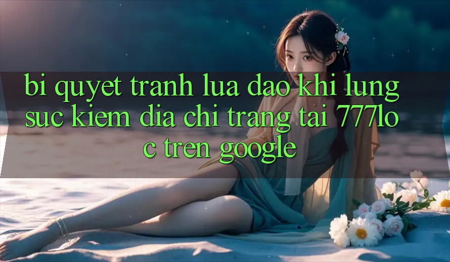Bí Quyết Tránh Lừa Đảo Khi Lùng sục Kiếm Địa chỉ trang Tải 777loc Trên Google