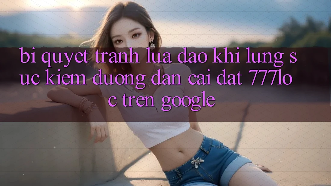 Bí Quyết Tránh Lừa Đảo Khi Lùng sục Kiếm Đường dẫn Cài đặt 777loc Trên Google