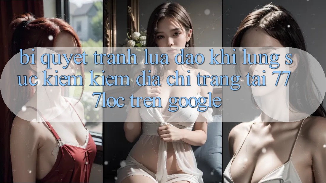Bí Quyết Tránh Lừa Đảo Khi Lùng sục kiếm Kiếm Địa chỉ trang Tải 777loc Trên Google Bí Quyết Tránh Lừa Đảo Khi Lùng sục kiếm Kiếm Địa chỉ trang Tải 777loc Trên Google