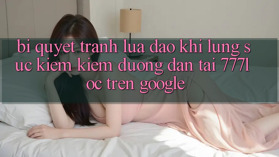 Bí Quyết Tránh Lừa Đảo Khi Lùng sục kiếm Kiếm Đường dẫn Tải 777loc Trên Google