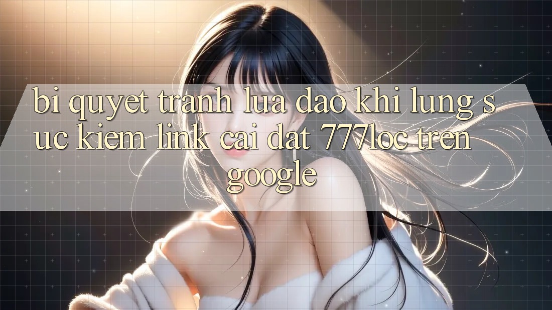 Bí Quyết Tránh Lừa Đảo Khi Lùng sục Kiếm Link Cài đặt 777loc Trên Google Bí Quyết Tránh Lừa Đảo Khi Lùng sục Kiếm Link Cài đặt 777loc Trên Google