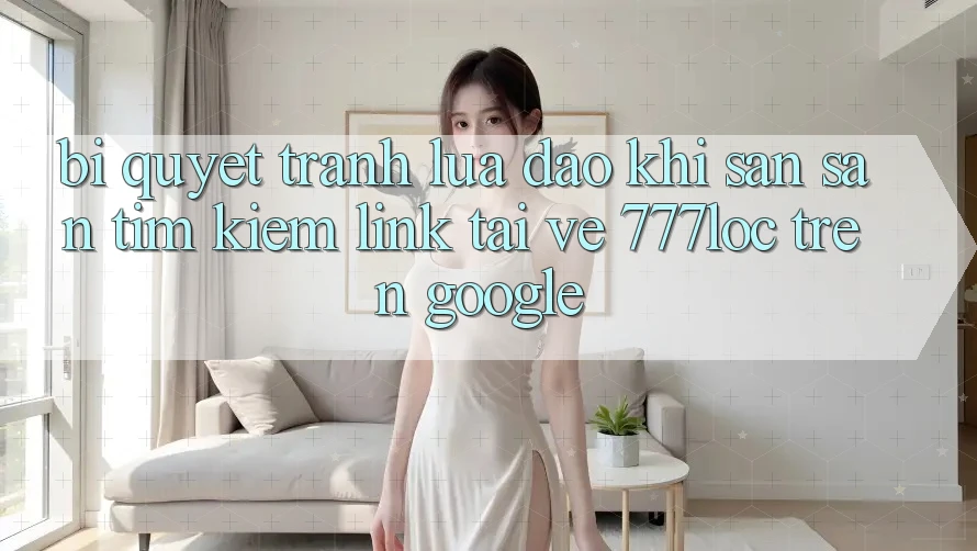 Bí Quyết Tránh Lừa Đảo Khi Săn săn tìm kiếm Link Tải về 777loc Trên Google Bí Quyết Tránh Lừa Đảo Khi Săn săn tìm kiếm Link Tải về 777loc Trên Google