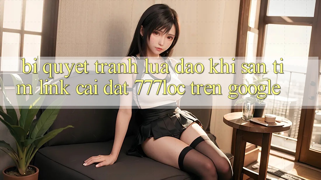 Bí Quyết Tránh Lừa Đảo Khi Săn tìm Link Cài đặt 777loc Trên Google