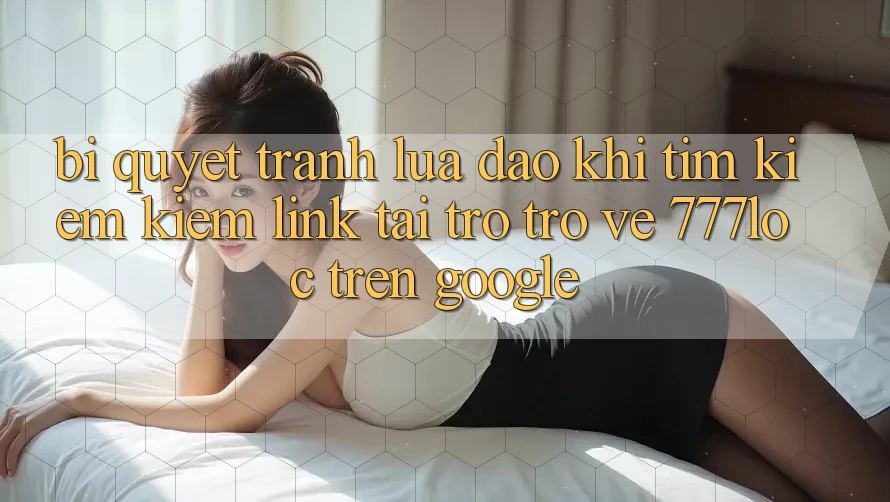 Bí Quyết Tránh Lừa Đảo Khi Tìm kiếm Kiếm Link Tải trở trở về 777loc Trên Google Bí Quyết Tránh Lừa Đảo Khi Tìm kiếm Kiếm Link Tải trở trở về 777loc Trên Google