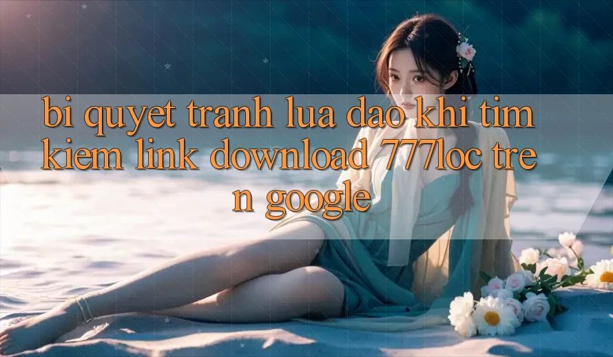 Bí Quyết Tránh Lừa Đảo Khi Tìm Kiếm Link Download 777loc Trên Google Bí Quyết Tránh Lừa Đảo Khi Tìm Kiếm Link Download 777loc Trên Google