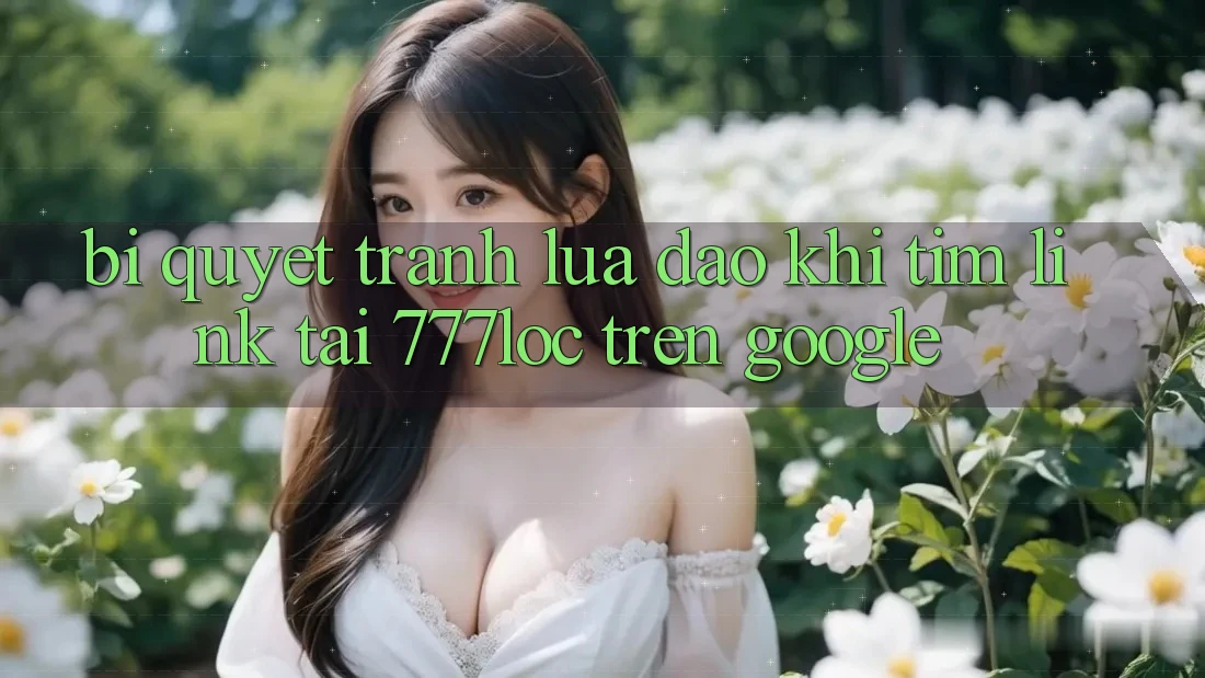 Bí Quyết Tránh Lừa Đảo Khi Tìm Link Tải 777loc Trên Google