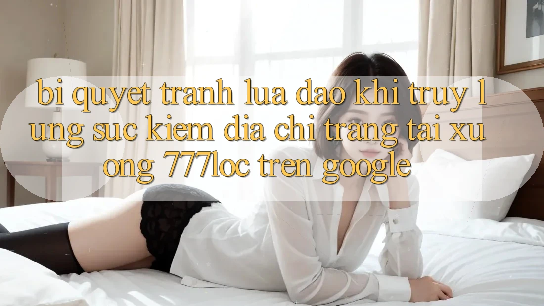 Bí Quyết Tránh Lừa Đảo Khi Truy lùng sục Kiếm Địa chỉ trang Tải xuống 777loc Trên Google Bí Quyết Tránh Lừa Đảo Khi Truy lùng sục Kiếm Địa chỉ trang Tải xuống 777loc Trên Google
