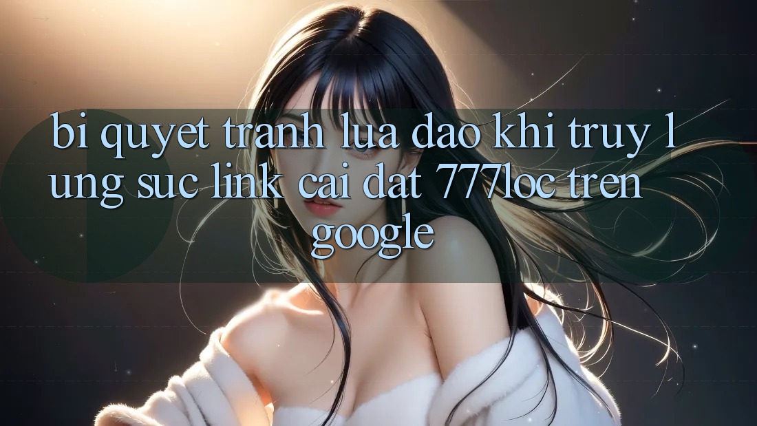 Bí Quyết Tránh Lừa Đảo Khi Truy lùng sục Link Cài đặt 777loc Trên Google Bí Quyết Tránh Lừa Đảo Khi Truy lùng sục Link Cài đặt 777loc Trên Google