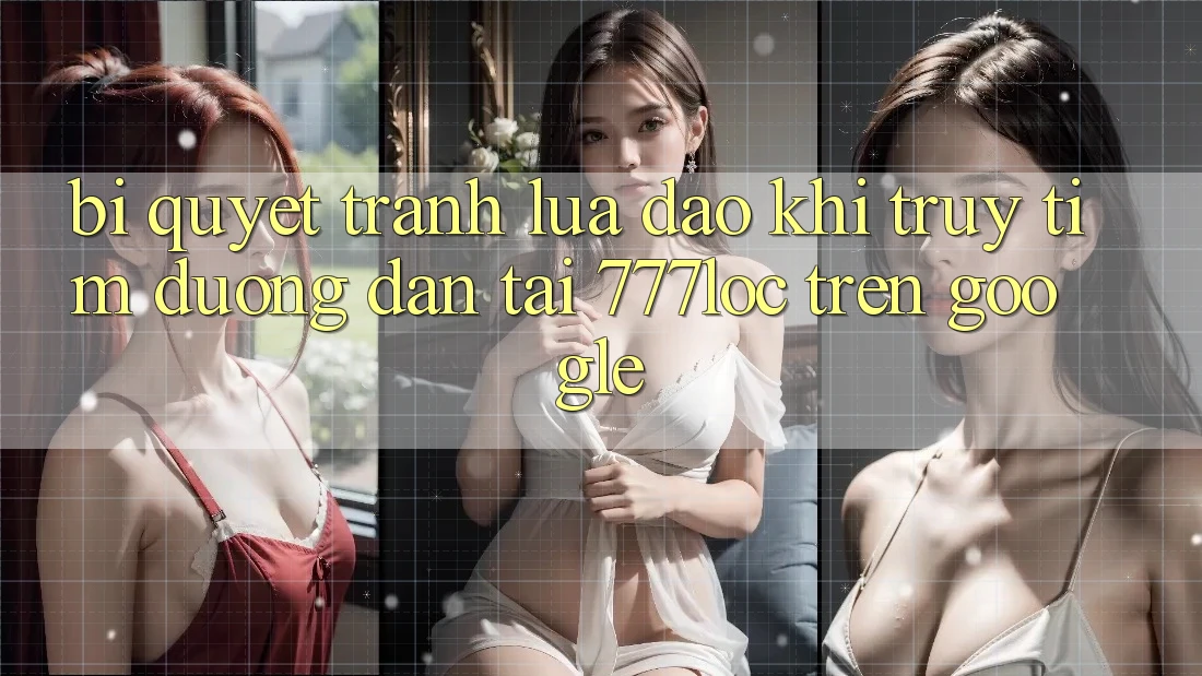 Bí Quyết Tránh Lừa Đảo Khi Truy tìm Đường dẫn Tải 777loc Trên Google Bí Quyết Tránh Lừa Đảo Khi Truy tìm Đường dẫn Tải 777loc Trên Google