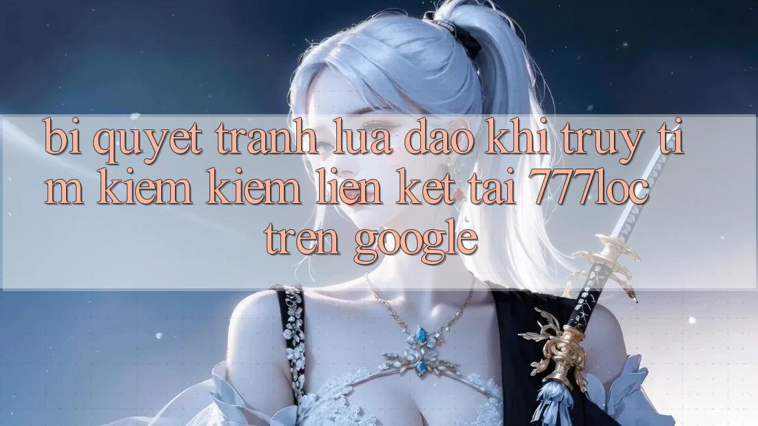 Bí Quyết Tránh Lừa Đảo Khi Truy tìm kiếm Kiếm Liên kết Tải 777loc Trên Google Bí Quyết Tránh Lừa Đảo Khi Truy tìm kiếm Kiếm Liên kết Tải 777loc Trên Google