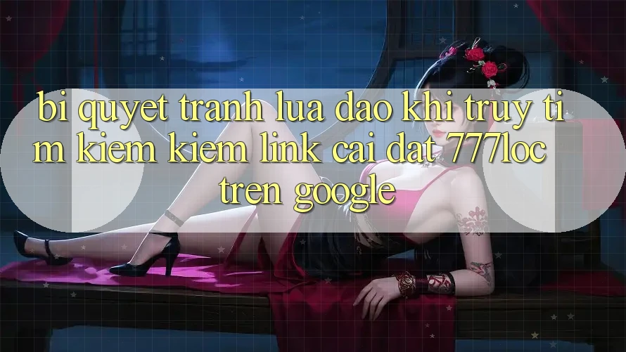 Bí quyết Tránh Lừa Đảo Khi Truy tìm kiếm Kiếm Link Cài đặt 777loc Trên Google Bí quyết Tránh Lừa Đảo Khi Truy tìm kiếm Kiếm Link Cài đặt 777loc Trên Google