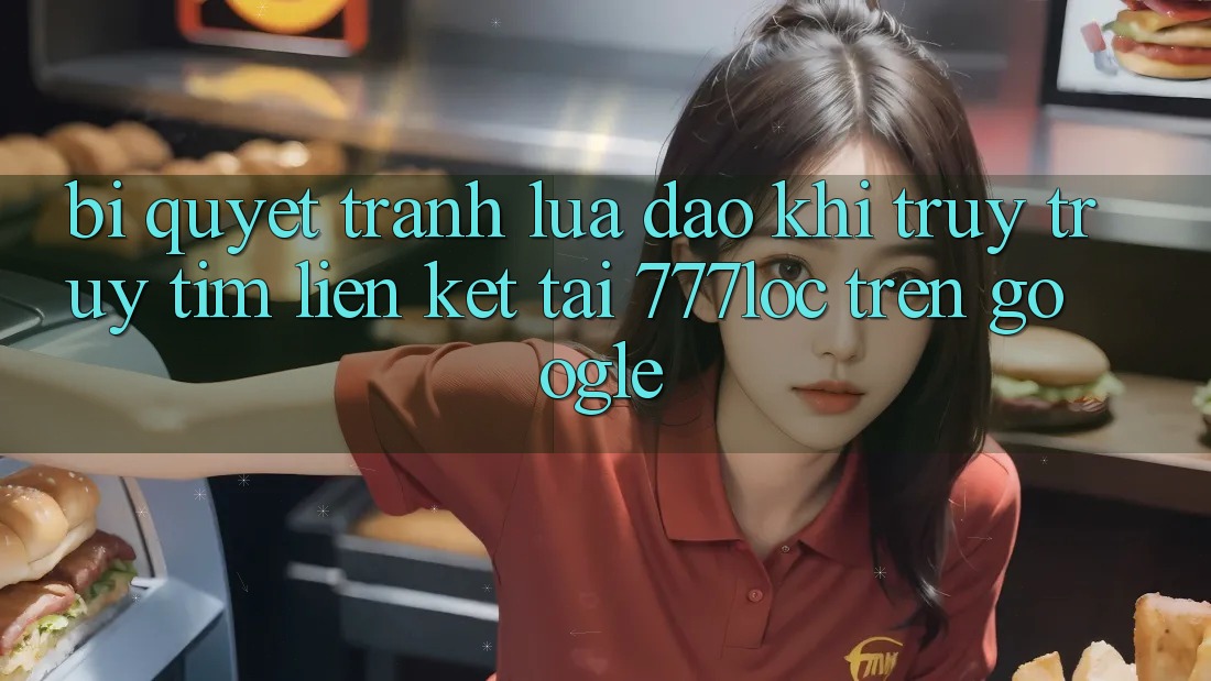 Bí Quyết Tránh Lừa Đảo Khi Truy truy tìm Liên kết Tải 777loc Trên Google