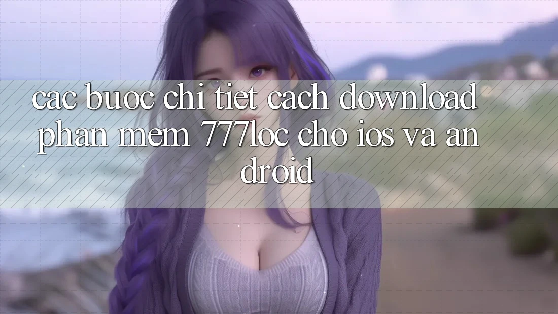 Các bước Chi Tiết Cách Download Phần mềm 777loc Cho iOS Và Android Các bước Chi Tiết Cách Download Phần mềm 777loc Cho iOS Và Android