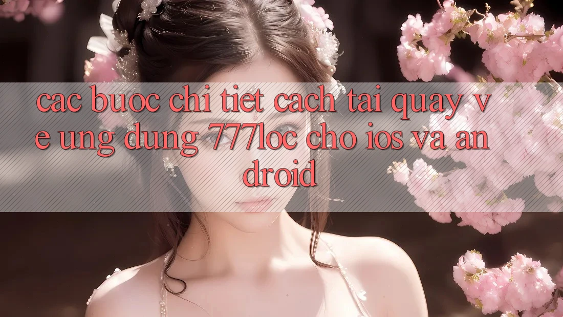 Các bước Chi Tiết Cách Tải quay về Ứng Dụng 777loc Cho iOS Và Android