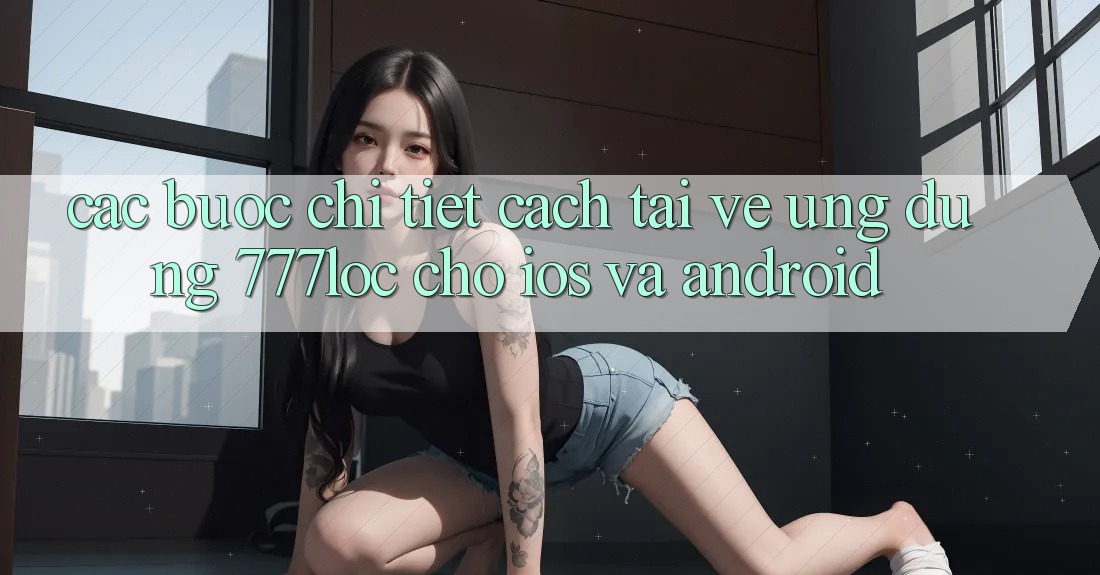 Các bước Chi Tiết Cách Tải về Ứng Dụng 777loc Cho iOS Và Android Các bước Chi Tiết Cách Tải về Ứng Dụng 777loc Cho iOS Và Android