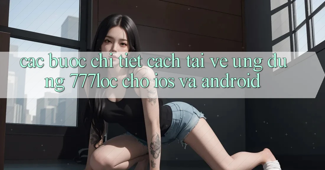 Các bước Chi Tiết Cách Tải về Ứng Dụng 777loc Cho iOS Và Android Các bước Chi Tiết Cách Tải về Ứng Dụng 777loc Cho iOS Và Android
