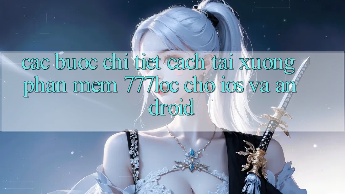 Các bước Chi Tiết Cách Tải xuống Phần mềm 777loc Cho iOS Và Android