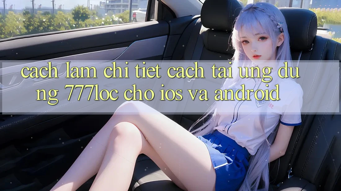 Cách làm Chi Tiết Cách Tải Ứng Dụng 777loc Cho iOS Và Android