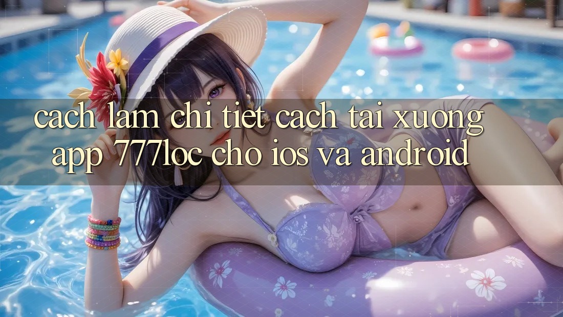 Cách làm Chi Tiết Cách Tải xuống App 777loc Cho iOS Và Android