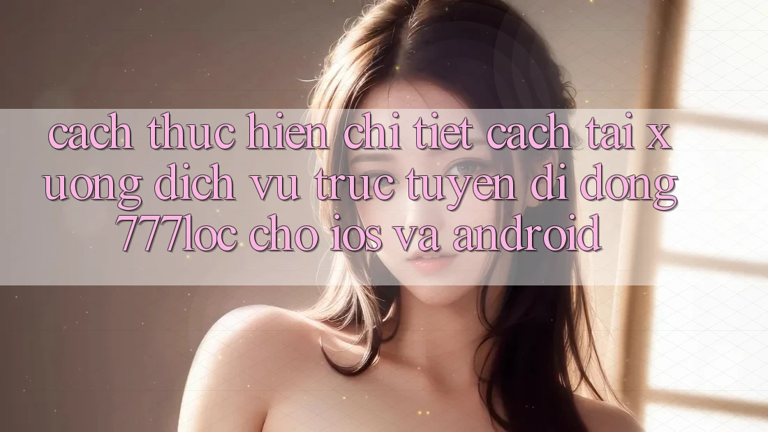Cách thực hiện Chi Tiết Cách Tải xuống Dịch vụ trực tuyến di động 777loc Cho iOS Và Android Cách thực hiện Chi Tiết Cách Tải xuống Dịch vụ trực tuyến di động 777loc Cho iOS Và Android
