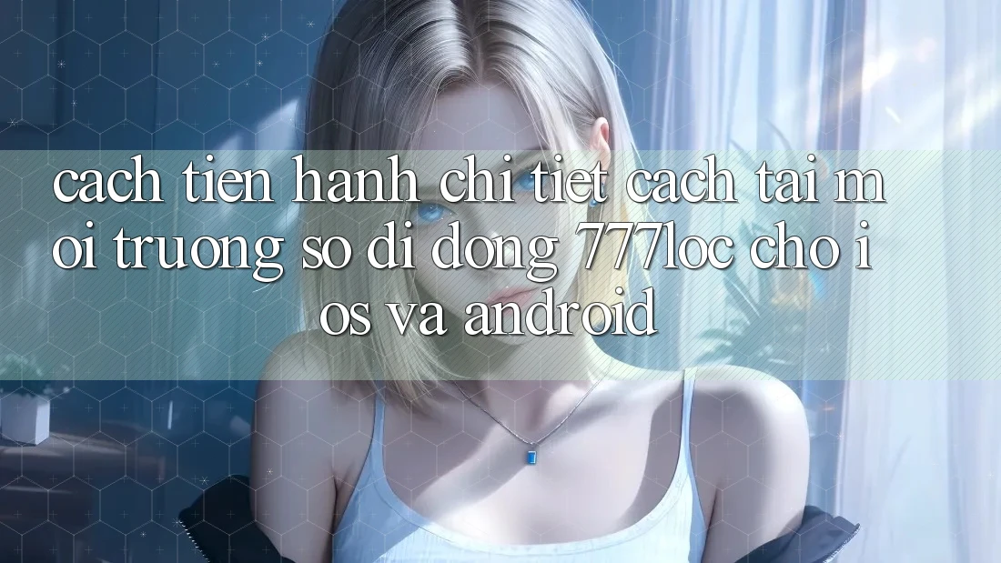 Cách tiến hành Chi Tiết Cách Tải Môi trường số di động 777loc Cho iOS Và Android