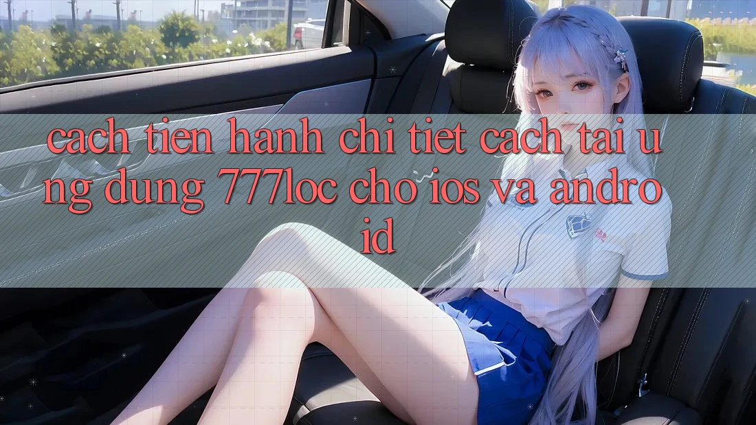 Cách tiến hành Chi Tiết Cách Tải Ứng Dụng 777loc Cho iOS Và Android